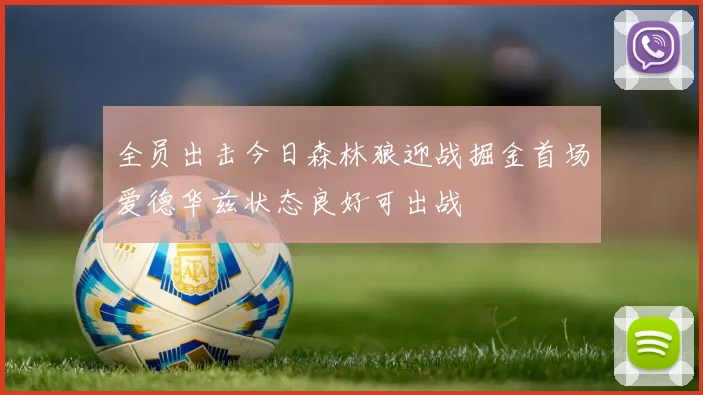 全员出击今日森林狼迎战掘金首场爱德华兹状态良好可出战