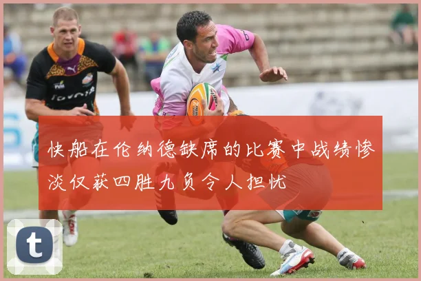 快船在伦纳德缺席的比赛中战绩惨淡仅获四胜九负令人担忧
