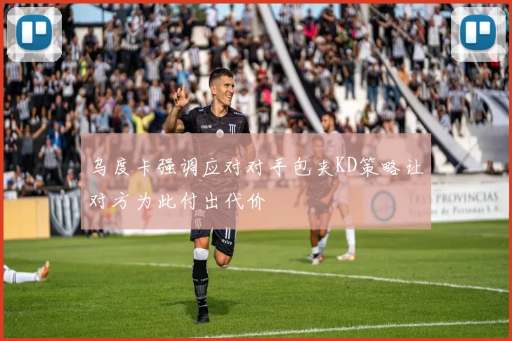 乌度卡强调应对对手包夹KD策略让对方为此付出代价