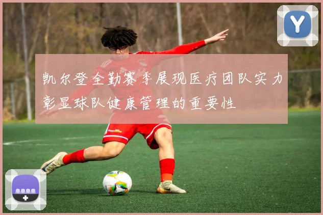 凯尔登全勤赛季展现医疗团队实力彰显球队健康管理的重要性