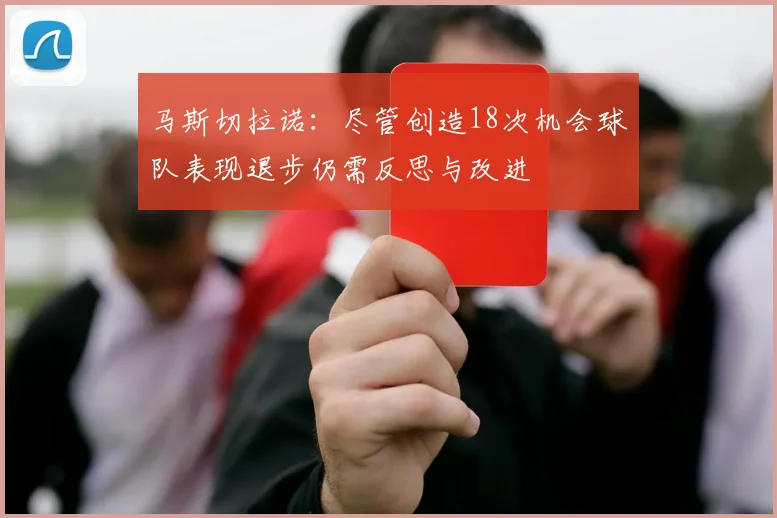 马斯切拉诺：尽管创造18次机会球队表现退步仍需反思与改进