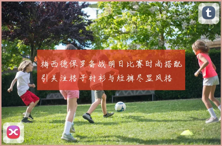 梅西德保罗备战明日比赛时尚搭配引关注格子衬衫与短裤尽显风格
