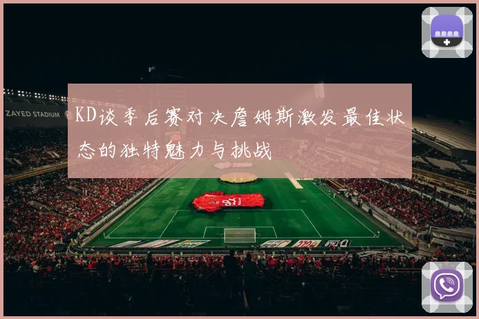 KD谈季后赛对决詹姆斯激发最佳状态的独特魅力与挑战