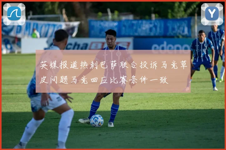 英媒报道热刺巴萨联合投诉马竞草皮问题马竞回应比赛条件一致