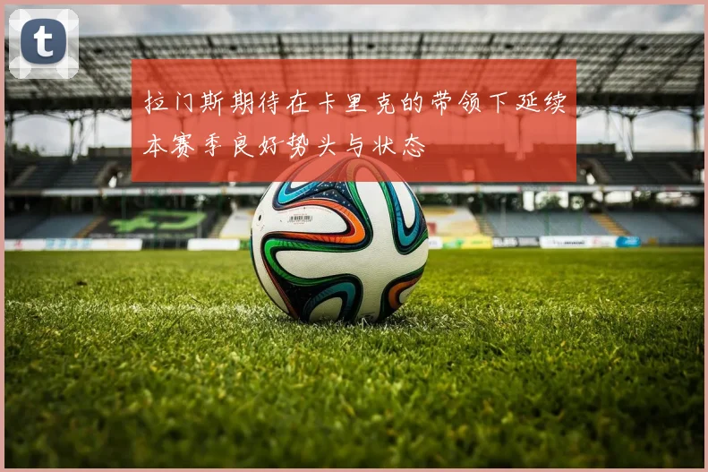 拉门斯期待在卡里克的带领下延续本赛季良好势头与状态