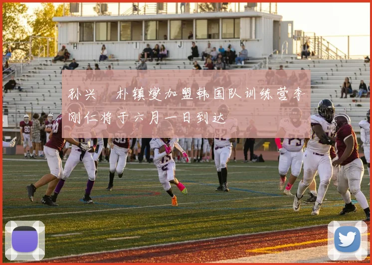 孙兴慜朴镇燮加盟韩国队训练营李刚仁将于六月一日到达