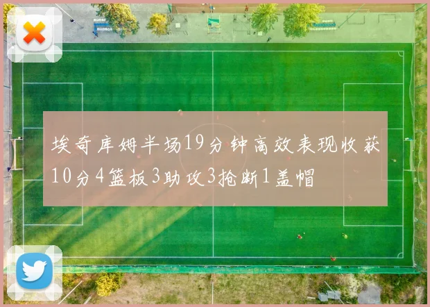 埃奇库姆半场19分钟高效表现收获10分4篮板3助攻3抢断1盖帽
