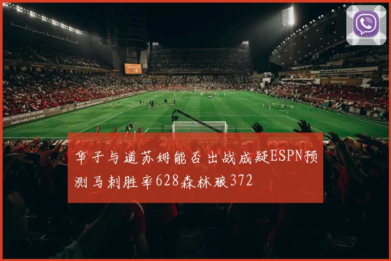 华子与道苏姆能否出战成疑ESPN预测马刺胜率628森林狼372
