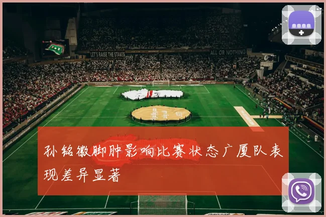 孙铭徽脚肿影响比赛状态广厦队表现差异显著